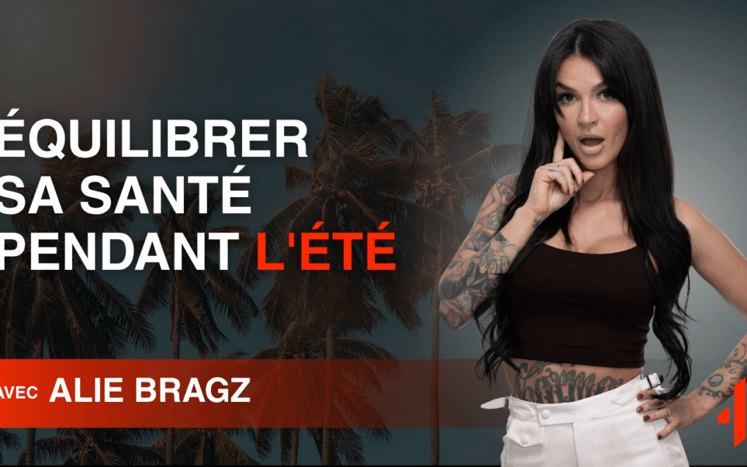 Équilibrer sa santé pendant l&rsquo;été : Les conseils d&rsquo;Alie Bragz