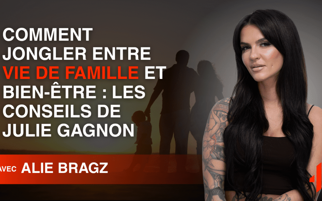 Comment jongler entre vie de famille et bien-être : Les conseils de Julie Gagnon